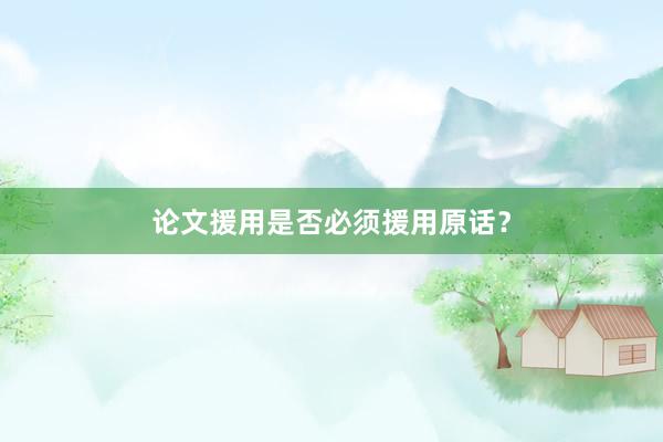 论文援用是否必须援用原话？