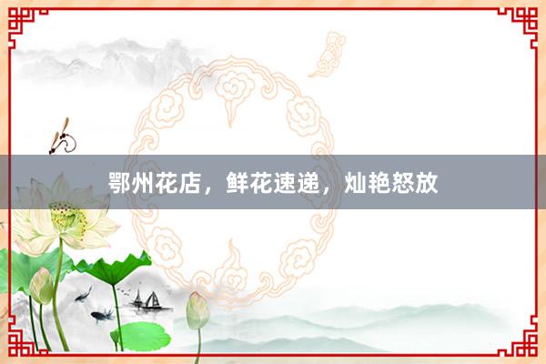 鄂州花店，鲜花速递，灿艳怒放