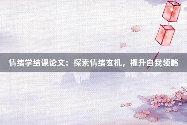 情绪学结课论文:探索情绪玄机,擢升自我领略